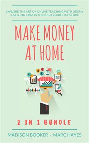 Make money at home: 2 in 1 bundle. Explore The Art Of Online Teaching With Udemy & Selling Crafts Through Your Etsy Store cover image