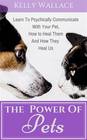 The power of pets. Learn to Psychically Communicate with your Pet, How to Heal Them and How They Heal Us cover image