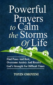 Powerful prayers to calm the storms of life. Find Peace And Rest, Overcome Anxiety And Receive God's Strength For Difficult Times cover image