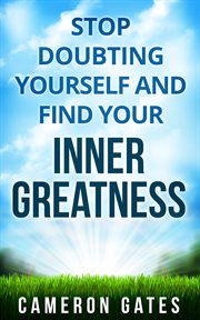 Stop doubting yourself and find your inner greatness. Instill Powerful Inner Beliefs, Build Confidence and Self-Esteem and Destroy Self-Doubt cover image