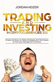Trading and investing in cryptocurrencies 101. Simple and Easy-to-Follow Strategies and Techniques to Turn Your Savings Into A Fortune cover image