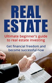 Real estate: ultimate beginner's guide to real estate investing. Get Financial Freedom and Become Successful Now cover image