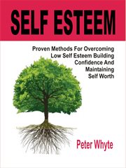 Self-esteem. Proven Methods For Overcoming Low Self-Esteem, Building Confidence And Maintaining Self-Worth cover image