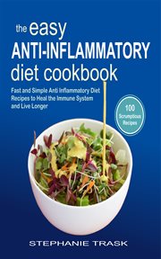 The easy anti inflammatory diet cookbook. 100 Fast and Simple Anti Inflammatory Diet Recipes to Heal the Immune System and Live Longer cover image