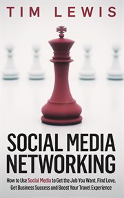 Social media networking. How to Use Social Media to Get the Job You Want, Find Love, Get Business Success & Boost Your Travel cover image