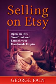 Selling on etsy. Open an Etsy Storefront and Launch your Handmade Empitre cover image