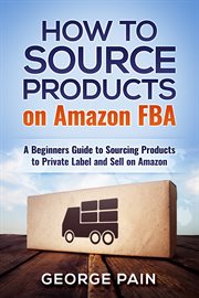 How to source products on amazon fba. A Beginners Guide to Sourcing Products to Private Label and Sell on Amazon cover image