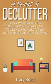 A verdict to declutter. Practical Procedures on How to Organize Your Home Like A Pro Plus Easy Moving Hacks That Will Save Y cover image