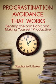 Procrastination avoidance that works. Beating the Bad Habit and Making Yourself Productive cover image