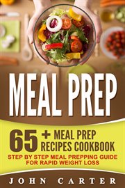 Meal prep. 65+ Meal Prep Recipes Cookbook – Step By Step Meal Prepping Guide For Rapid Weight Loss cover image