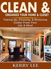 Clean & organize your home & closet. Tidying Up, Cleaning, & Removing Clutter From Your Life & Mind cover image