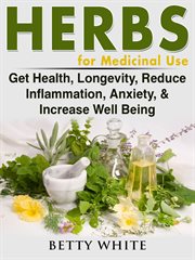 Herbs for medicinal use. Get Health, Longevity, Reduce Inflammation, Anxiety, & Increase Well Being cover image