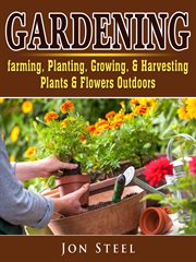 Gardening. Farming, Planting, Growing, & Harvesting Plants & Flowers Outdoors cover image