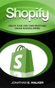 Shopify. Create Your Very Own Profitable Online Business Empire cover image