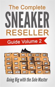 The complete sneaker reseller guide volume 2. Going Big with the Sole Master cover image