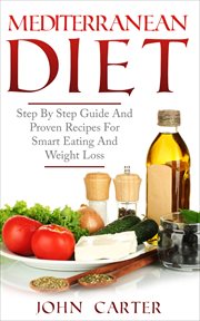 Mediterranean diet. Step By Step Guide And Proven Recipes For Smart Eating And Weight Loss cover image