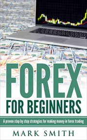 Forex for beginners. A proven step by step strategies for makng money in forex trading cover image
