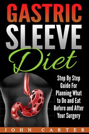 Gastric sleeve diet. Step By Step Guide For Planning What to Do and Eat Before and After Your Surgery cover image