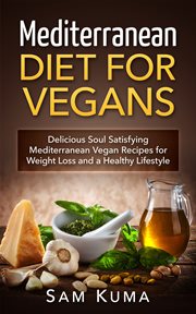 Mediterranean diet for vegans. Delicious Soul Satisfying Mediterranean Vegan Recipes for Weight Loss and a Healthy Lifestyle cover image