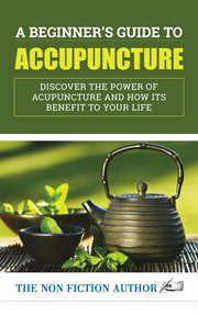 A beginner's guide to acupuncture. Discover the Power of Acupuncture and How its Benefit to Your Life cover image