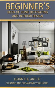 Beginner's book of home decorating and interior design. Learn the art of cleaning and organizing your home cover image