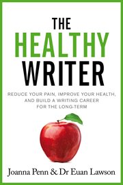 The healthy writer : reduce your pain, improve your health, and build a writing career for the long-term cover image