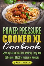Power pressure cooker xl cookbook. Step By Step Guide For Healthy, Easy And Delicious Electric Pressure Recipes cover image