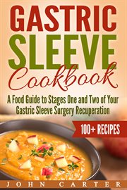 Gastric sleeve cookbook. A Food Guide to Stages One and Two of Your Gastric Sleeve Surgery Recuperation cover image