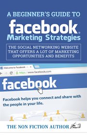 A beginner's guide to facebook marketing strategies. The Social Networking Website That Offers a Lot of Marketing Opportunities cover image