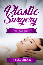 Plastic surgery. How To Get The Best Facelift Possible With Cosmetic Surgery cover image