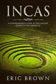 Incas. A Comprehensive Look at the Largest Empire in the Americas cover image