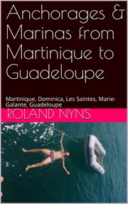 Anchorages & marinas from martinique to guadeloupe. Martinique, Dominica, Les Saintes, Marie-Galante, Guadeloupe cover image