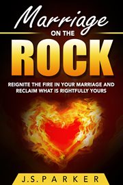 Marriage on the rock. Reignite the Fire In Your Relationship And Reclaim What Is Rightfully Yours cover image