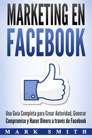 Marketing en facebook. Una Guía Completa para Crear Autoridad, Generar Compromiso y Hacer Dinero a través de Facebook (Libr cover image