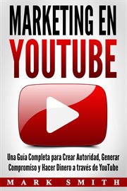 Marketing en youtube. Una Guía Completa para Crear Autoridad, Generar Compromiso y Hacer Dinero a través de YouTube cover image