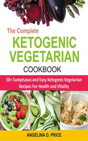 The complete ketogenic vegetarian cookbook. 50+ Sumptuous and Easy Ketogenic Vegetarian Recipes for Health and Vitality cover image