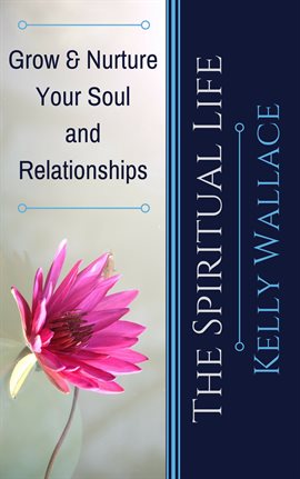 Cover image for The Spiritual Life - Grow & Nurture Your Soul and Relationships