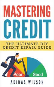 Mastering credit. The Ultimate DIY Credit Repair Guide cover image
