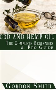 CBD and hemp oil : the complete beginners and pro guide cover image