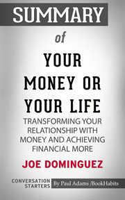 Summary of your money or your life : transforming your relationship with money and achieving financial more by Joe Dominguez cover image
