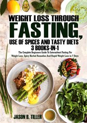 Weight loss through fasting, use of spices and tasty diets 3 books in 1. The Complete Beginners Guide to Intermittent Fasting for Weight Loss, Spicy & Herbal Remedies for We cover image