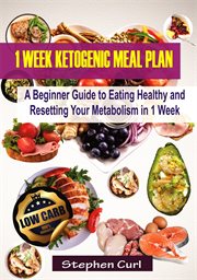 1 week ketogenic meal plan. A Beginner Guide to Eating Healthy and Resetting Your Metabolism in 1 Week cover image