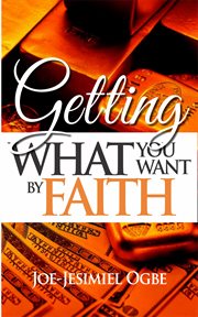 Getting what you want by faith cover image