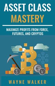 Asset class mastery. Maximize Profits From Forex, Futures, and Cryptos cover image