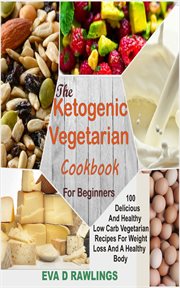 The ketogenic vegetarian cookbook for beginners. 100 Delicious And Healthy Low Carb Vegetarian Recipes For Weight Loss And A Healthy Body cover image
