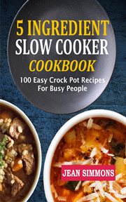 5 ingredient slow cooker cookbook. 100 Easy Crock Pot Recipes For Busy People cover image