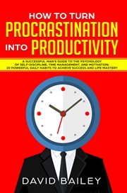 How to turn procrastination into productivity. A Successful Man's Guide to the Psychology of Self-Discipline, Time Management, and Motivation + cover image