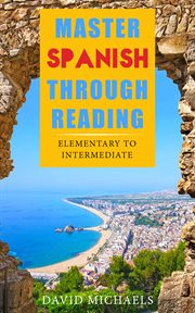 Master spanish through reading. From Elementary to Intermediate (Boost your vocabulary with over 290 new words and phrases) cover image