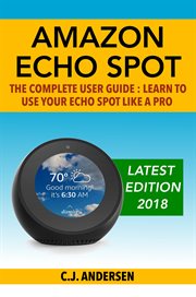 Amazon echo spot - the complete user guide. Learn to Use Your Echo Spot Like A Pro cover image