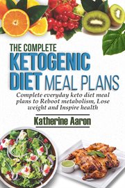 The complete ketogenic diet meal plans. Complete Everyday Keto diet Meal plans to boot metabolism, lose weight and inspire Health cover image